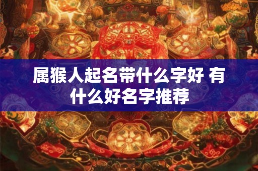 属猴人起名带什么字好 有什么好名字推荐