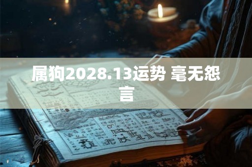 属狗2028.13运势 毫无怨言 属狗2028.13运势 毫无怨言