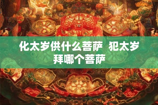 化太岁供什么菩萨  犯太岁拜哪个菩萨