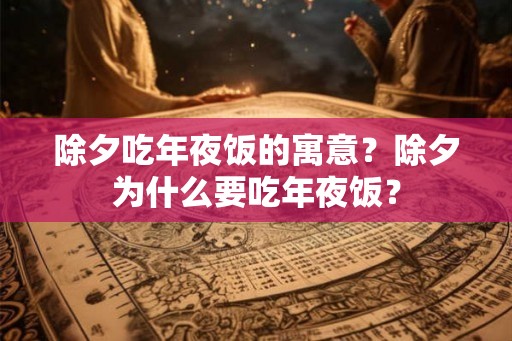 除夕吃年夜饭的寓意？除夕为什么要吃年夜饭？