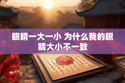 眼睛一大一小 为什么我的眼睛大小不一致