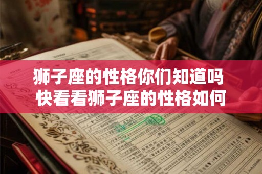 狮子座的性格你们知道吗 快看看狮子座的性格如何 狮子座的性格你们知道吗 快看看狮子座的性格如何