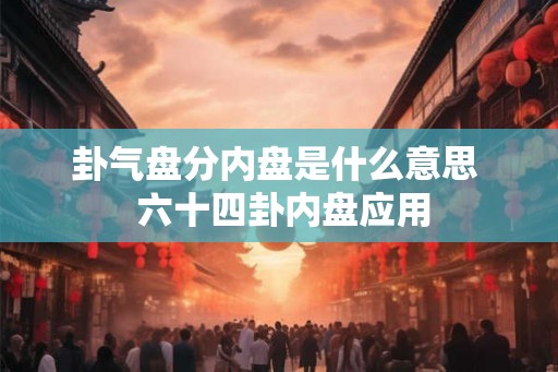 卦气盘分内盘是什么意思  六十四卦内盘应用