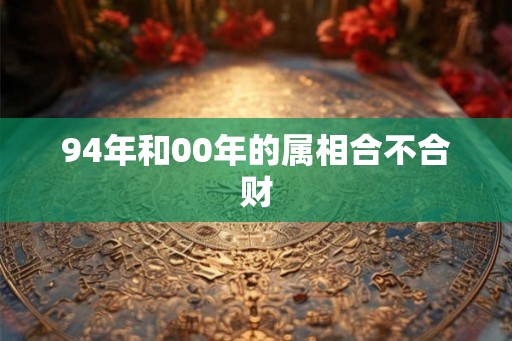 94年和00年的属相合不合财