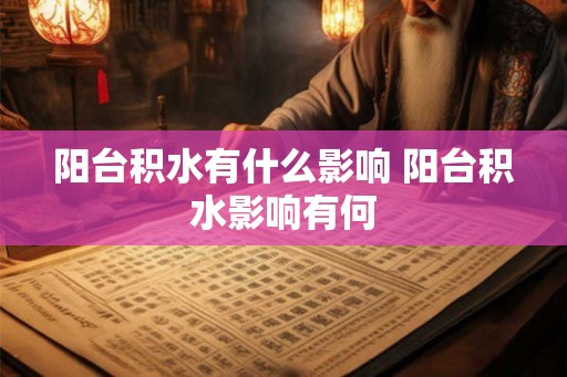 阳台积水有什么影响 阳台积水影响有何