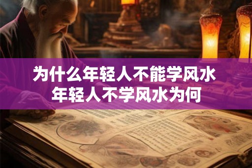 为什么年轻人不能学风水 年轻人不学风水为何