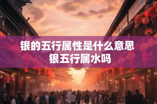 银的五行属性是什么意思  银五行属水吗