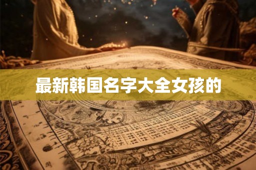 最新韩国名字大全女孩的