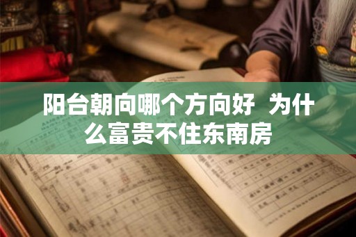 阳台朝向哪个方向好  为什么富贵不住东南房