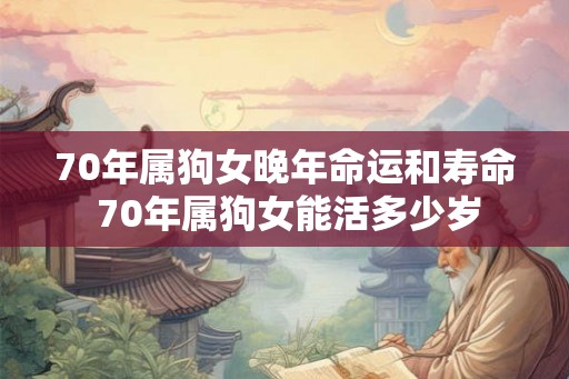 70年属狗女晚年命运和寿命 70年属狗女能活多少岁