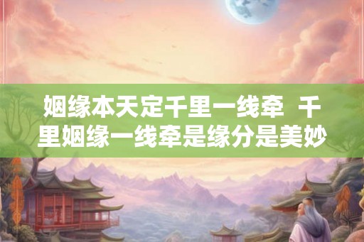姻缘本天定千里一线牵 千里姻缘一线牵是缘分是美妙 姻缘本天定千里一线牵 千里姻缘一线牵是缘分是美妙