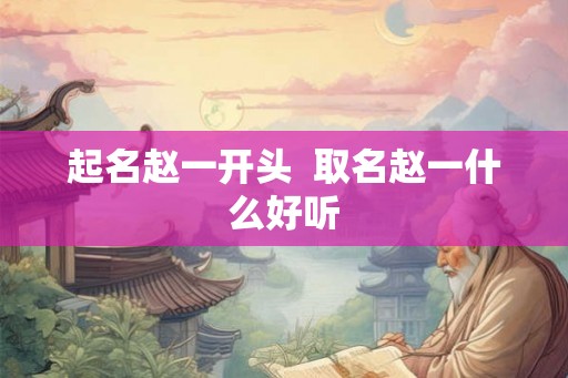 起名赵一开头  取名赵一什么好听