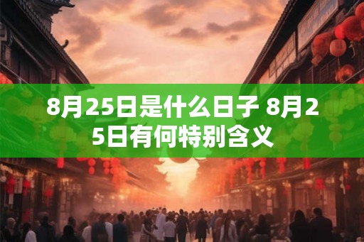 8月25日是什么日子 8月25日有何特别含义 8月25日是什么日子 8月25日有何特别含义