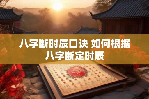 八字断时辰口诀 如何根据八字断定时辰
