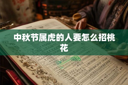 中秋节属虎的人要怎么招桃花