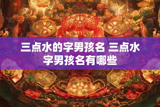 三点水的字男孩名 三点水字男孩名有哪些