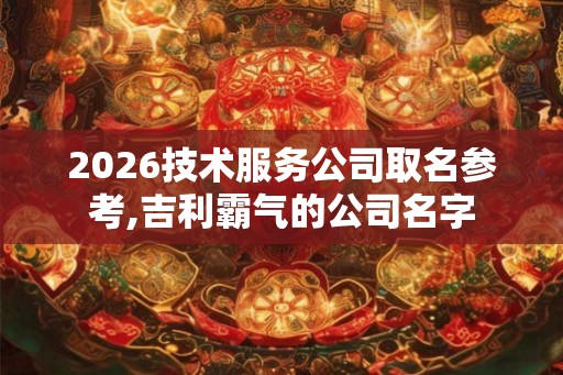 2026技术服务公司取名参考,吉利霸气的公司名字