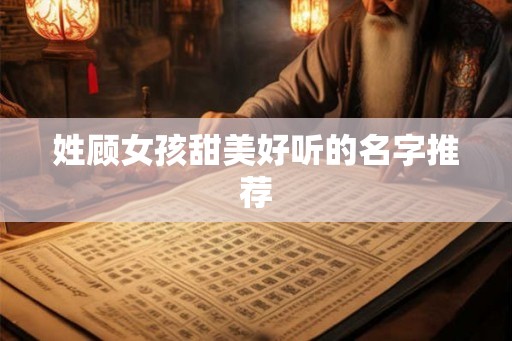 姓顾女孩甜美好听的名字推荐