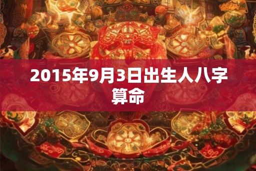 2015年9月3日出生人八字算命