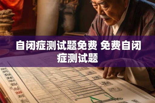 自闭症测试题免费 免费自闭症测试题