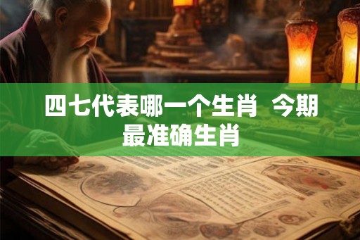 四七代表哪一个生肖  今期最准确生肖