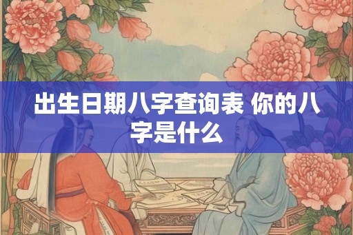 出生日期八字查询表 你的八字是什么