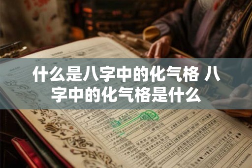 什么是八字中的化气格 八字中的化气格是什么