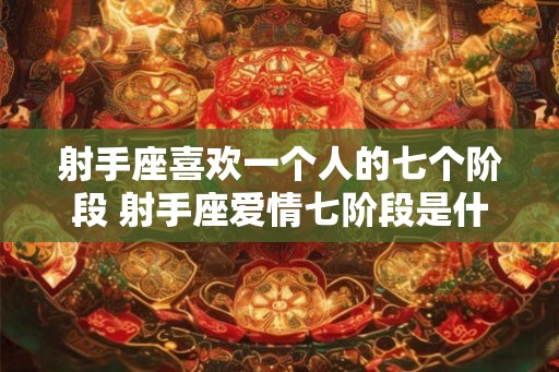 射手座喜欢一个人的七个阶段 射手座爱情七阶段是什么