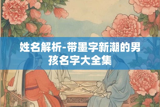 姓名解析-带墨字新潮的男孩名字大全集