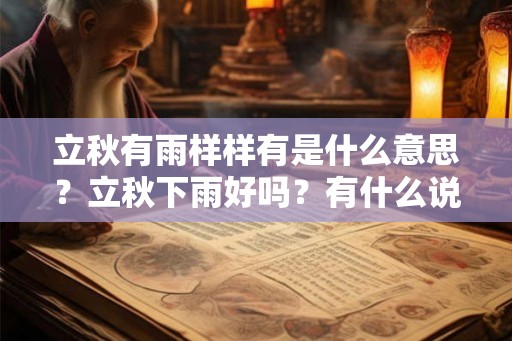 立秋有雨样样有是什么意思?立秋下雨好吗?有什么说法? 立秋有雨样样有是什么意思?立秋下雨好吗?有什么说法?