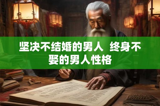 坚决不结婚的男人  终身不娶的男人性格