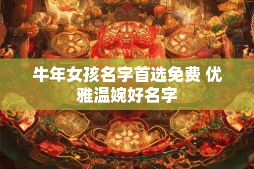 牛年女孩名字首选免费 优雅温婉好名字