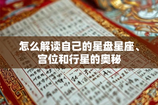 怎么解读自己的星盘星座、宫位和行星的奥秘 怎么解读自己的星盘星座、宫位和行星的奥秘