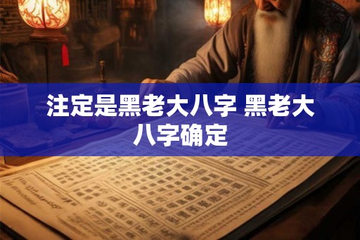 注定是黑老大八字 黑老大八字确定 注定是黑老大八字 黑老大八字确定