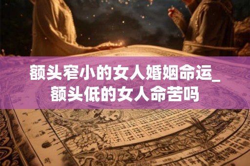 额头窄小的女人婚姻命运_额头低的女人命苦吗