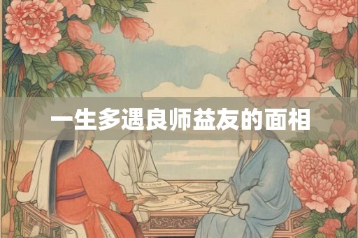一生多遇良师益友的面相