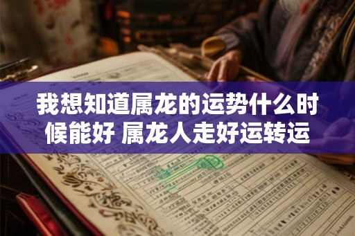我想知道属龙的运势什么时候能好 属龙人走好运转运的时间