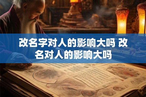 改名字对人的影响大吗 改名对人的影响大吗
