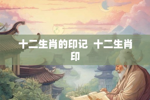 十二生肖的印记  十二生肖印