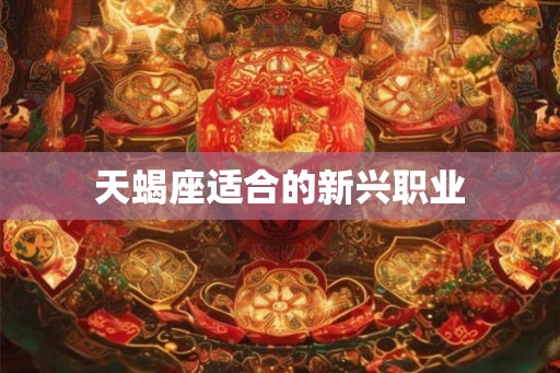天蝎座适合的新兴职业