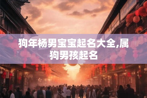 狗年杨男宝宝起名大全,属狗男孩起名
