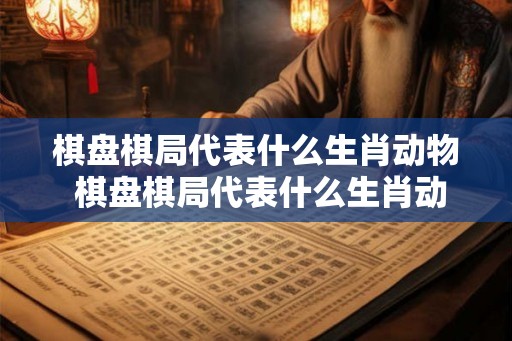 棋盘棋局代表什么生肖动物 棋盘棋局代表什么生肖动物呢
