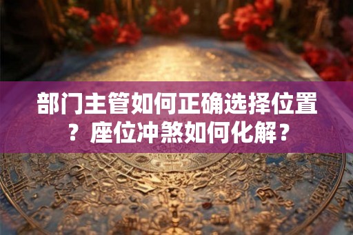 部门主管如何正确选择位置？座位冲煞如何化解？