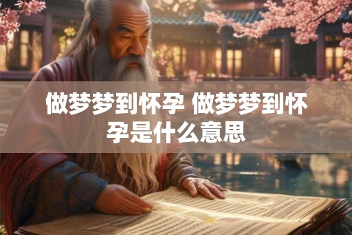 做梦梦到怀孕 做梦梦到怀孕是什么意思