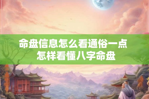 命盘信息怎么看通俗一点  怎样看懂八字命盘