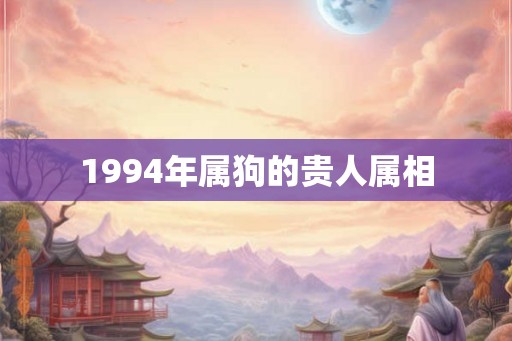 1994年属狗的贵人属相
