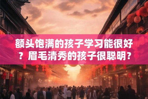 额头饱满的孩子学习能很好？眉毛清秀的孩子很聪明？