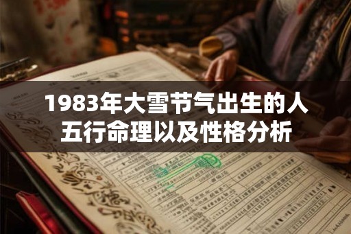 1983年大雪节气出生的人五行命理以及性格分析