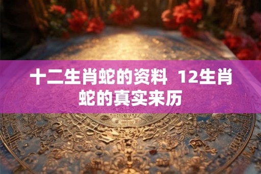 十二生肖蛇的资料  12生肖蛇的真实来历