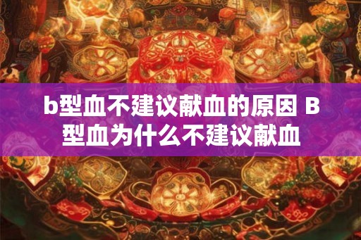b型血不建议献血的原因 B型血为什么不建议献血